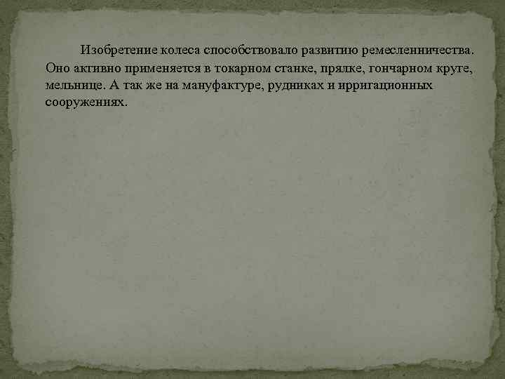 Изобретение колеса способствовало развитию ремесленничества. Оно активно применяется в токарном станке, прялке, гончарном круге,