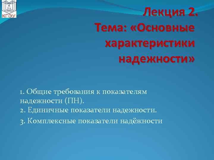 Лекция 2. Тема: «Основные характеристики надежности» 1. Общие требования к показателям надежности (ПН). 2.