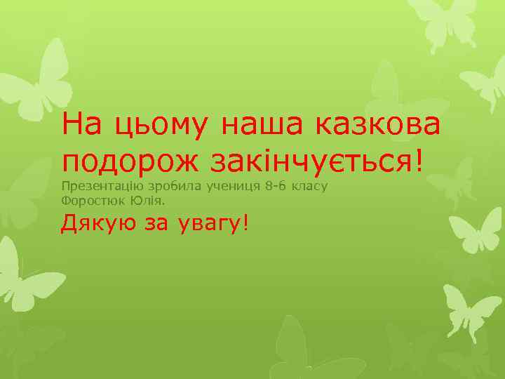 На цьому наша казкова подорож закінчується! Презентацію зробила учениця 8 -б класу Форостюк Юлія.