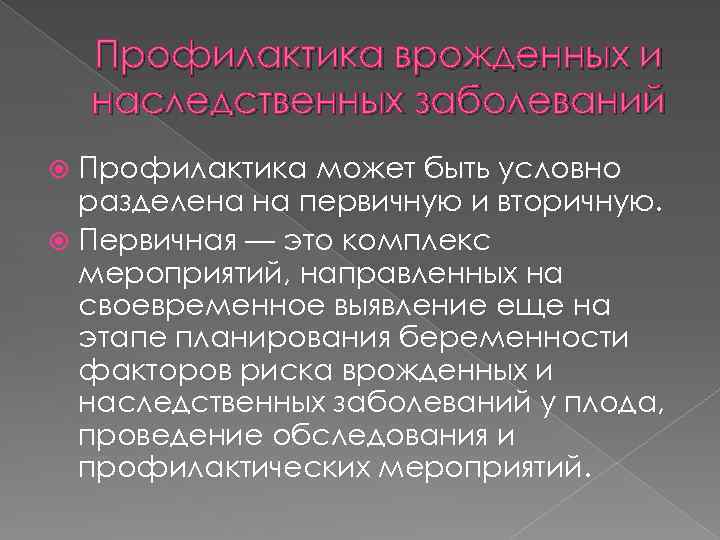 Профилактика врожденных и наследственных заболеваний Профилактика может быть условно разделена на первичную и вторичную.