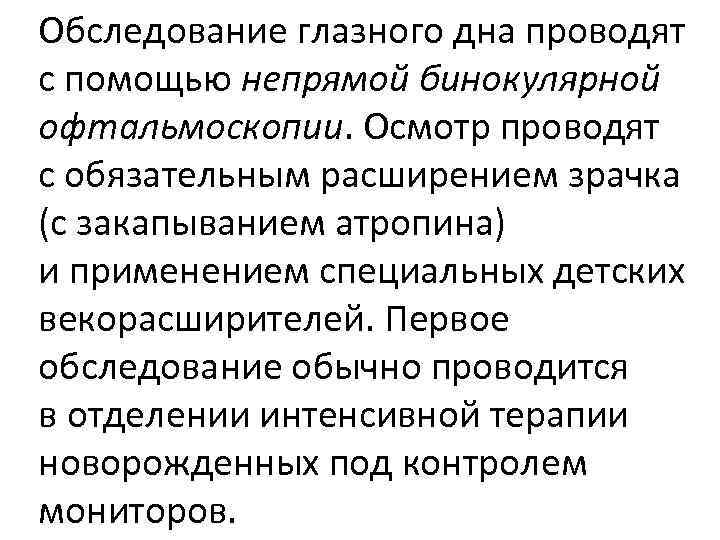 Обследование глазного дна проводят с помощью непрямой бинокулярной офтальмоскопии. Осмотр проводят с обязательным расширением