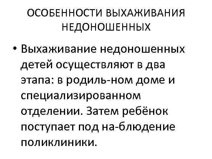 ОСОБЕННОСТИ ВЫХАЖИВАНИЯ НЕДОНОШЕННЫХ • Выхаживание недоношенных детей осуществляют в два этапа: в родиль ном