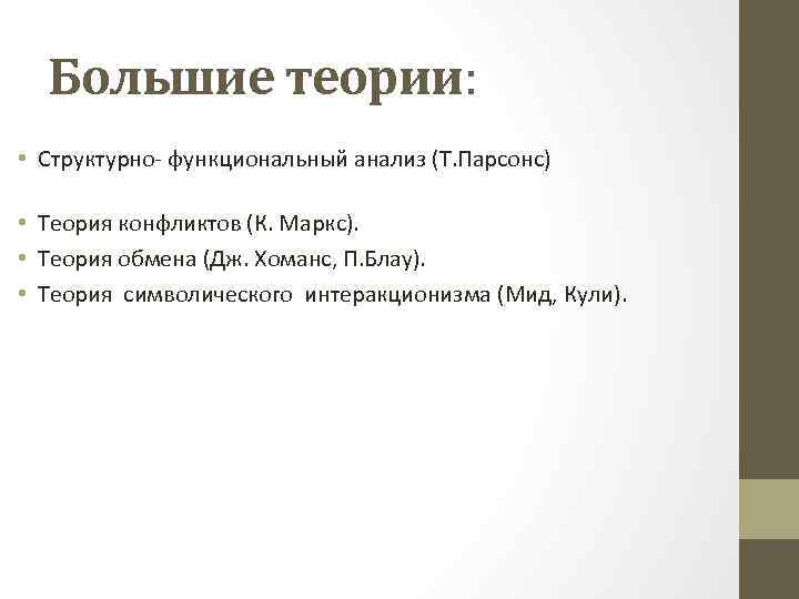 Большие теории: • Структурно- функциональный анализ (Т. Парсонс) • Теория конфликтов (К. Маркс). •