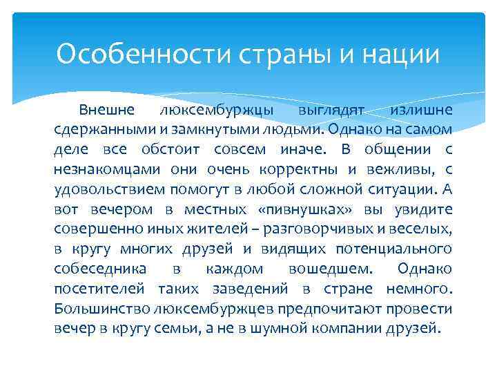 Особенности страны и нации Внешне люксембуржцы выглядят излишне сдержанными и замкнутыми людьми. Однако на