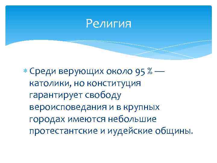 Религия Среди верующих около 95 % — католики, но конституция гарантирует свободу вероисповедания и