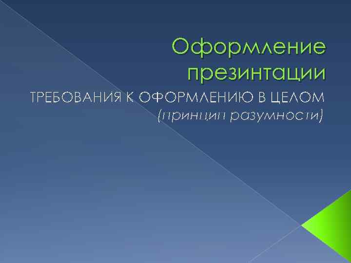 Оформление презинтации ТРЕБОВАНИЯ К ОФОРМЛЕНИЮ В ЦЕЛОМ (принцип разумности) 