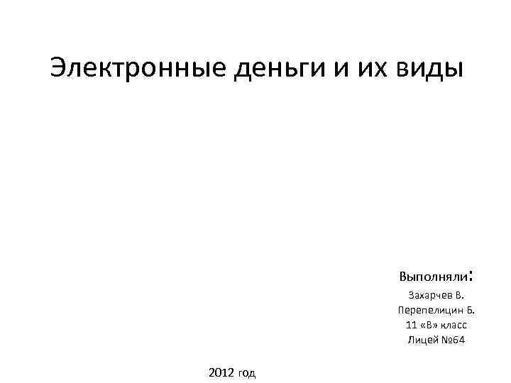 Электронные деньги и их виды Выполняли : Захарчев В. Перепелицин Б. 11 «В» класс