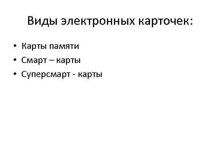 Виды электронных карточек: • Карты памяти • Смарт – карты • Суперсмарт - карты