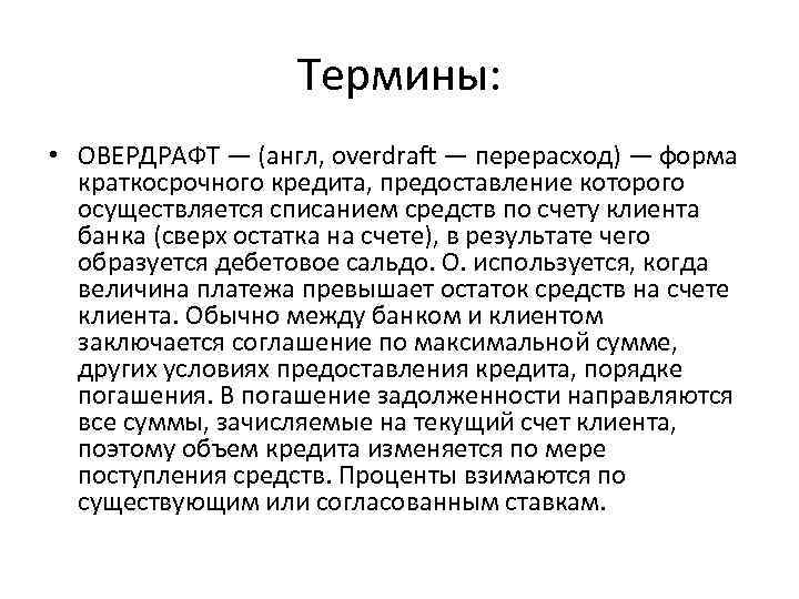 Термины: • ОВЕРДРАФТ — (англ, overdraft — перерасход) — форма краткосрочного кредита, предоставление которого