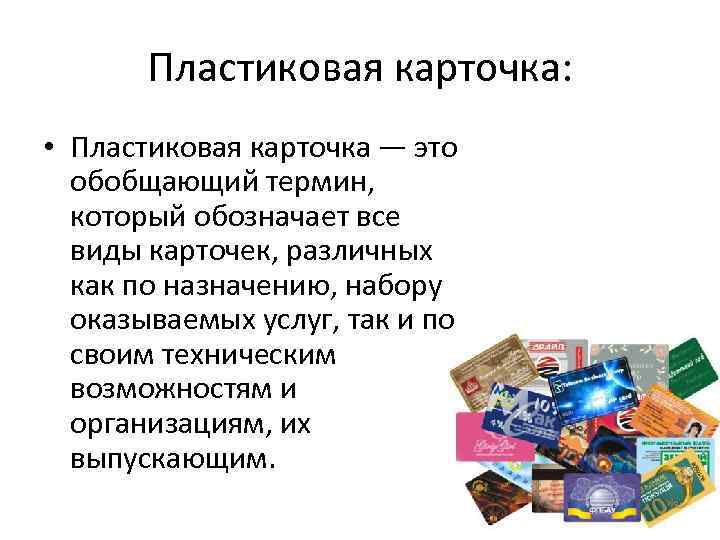 Пластиковая карточка: • Пластиковая карточка — это обобщающий термин, который обозначает все виды карточек,