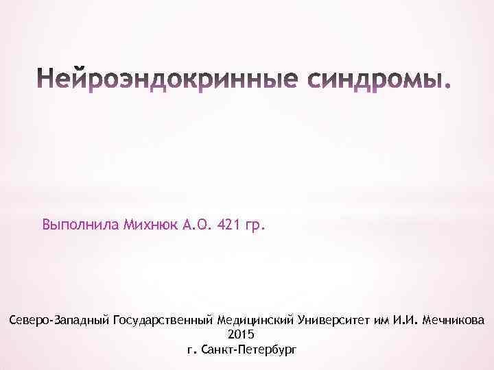 Выполнила Михнюк А. О. 421 гр. Северо-Западный Государственный Медицинский Университет им И. И. Мечникова
