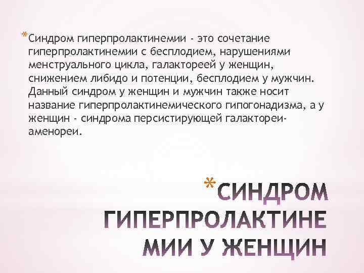 *Синдром гиперпролактинемии - это сочетание гиперпролактинемии с бесплодием, нарушениями менструального цикла, галактореей у женщин,