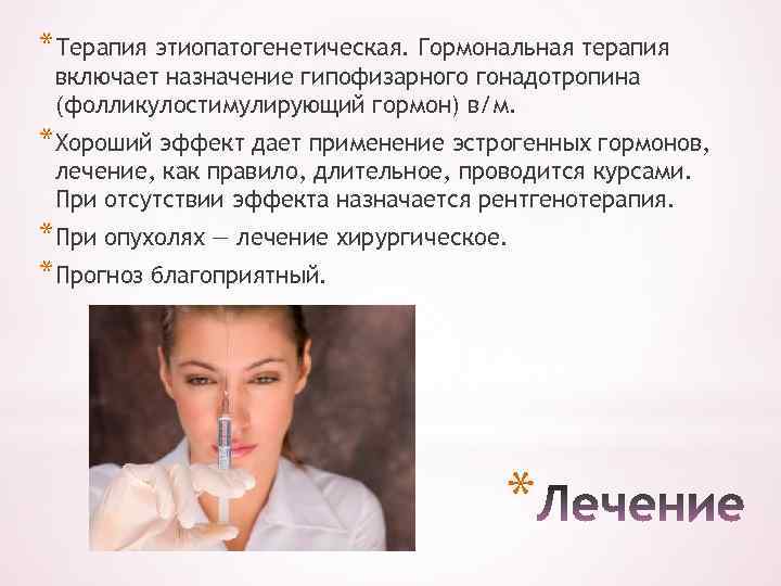 *Терапия этиопатогенетическая. Гормональная терапия включает назначение гипофизарного гонадотропина (фолликулостимулирующий гормон) в/м. *Хороший эффект дает