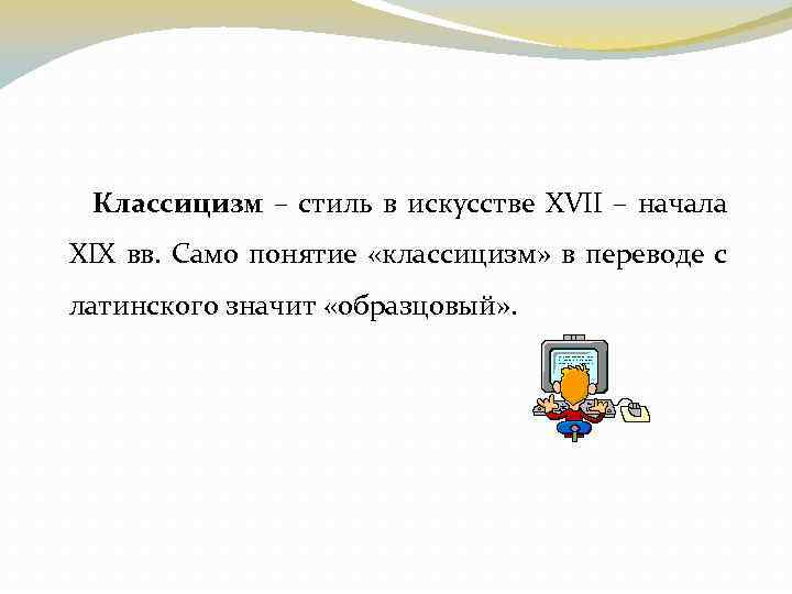 Классицизм – стиль в искусстве XVII – начала XIX вв. Само понятие «классицизм» в