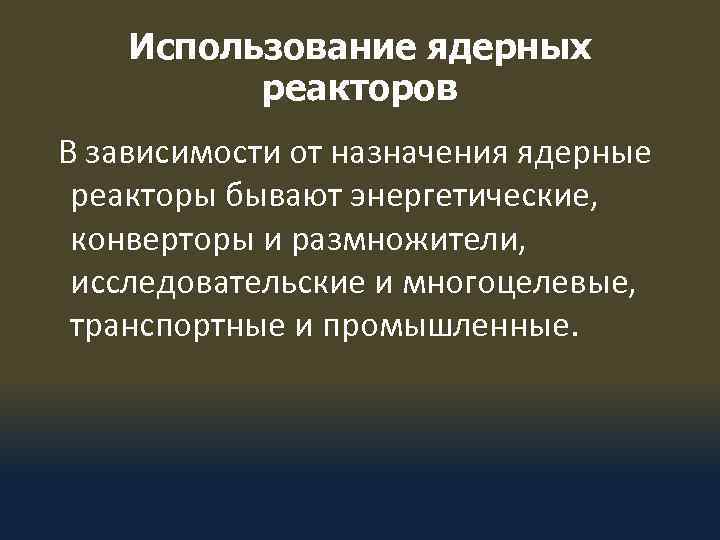 Использование ядерных реакторов В зависимости от назначения ядерные реакторы бывают энергетические, конверторы и размножители,