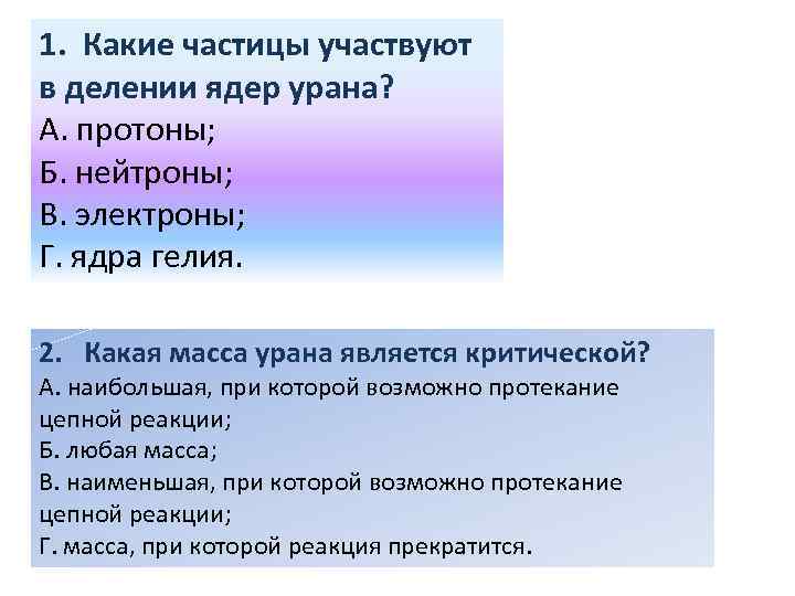 1. Какие частицы участвуют в делении ядер урана? А. протоны; Б. нейтроны; В. электроны;