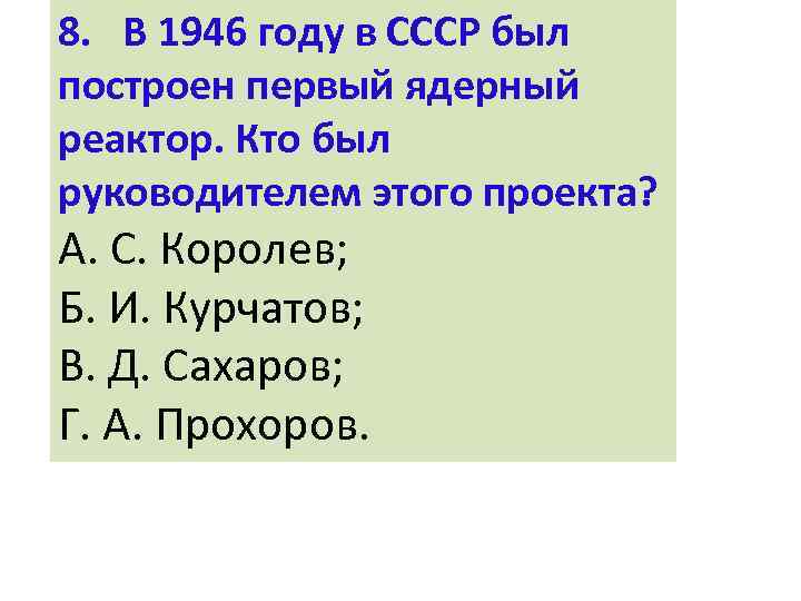 8. В 1946 году в СССР был построен первый ядерный реактор. Кто был руководителем