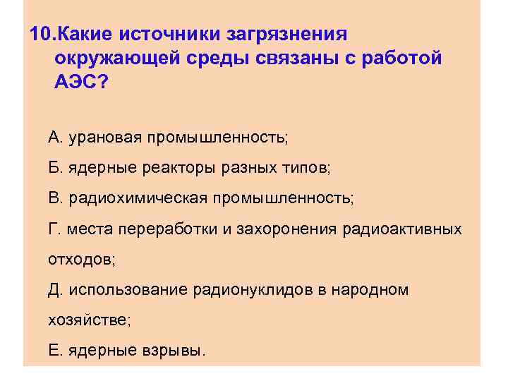 10. Какие источники загрязнения окружающей среды связаны с работой АЭС? А. урановая промышленность; Б.