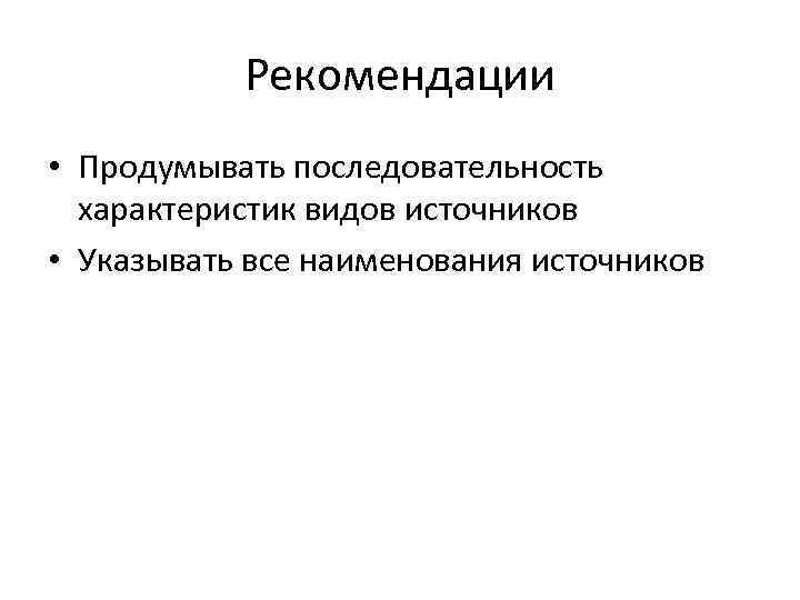 Рекомендации • Продумывать последовательность характеристик видов источников • Указывать все наименования источников 