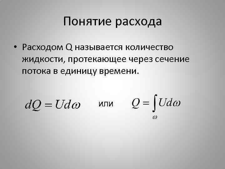 Понятие расхода • Расходом Q называется количество жидкости, протекающее через сечение потока в единицу