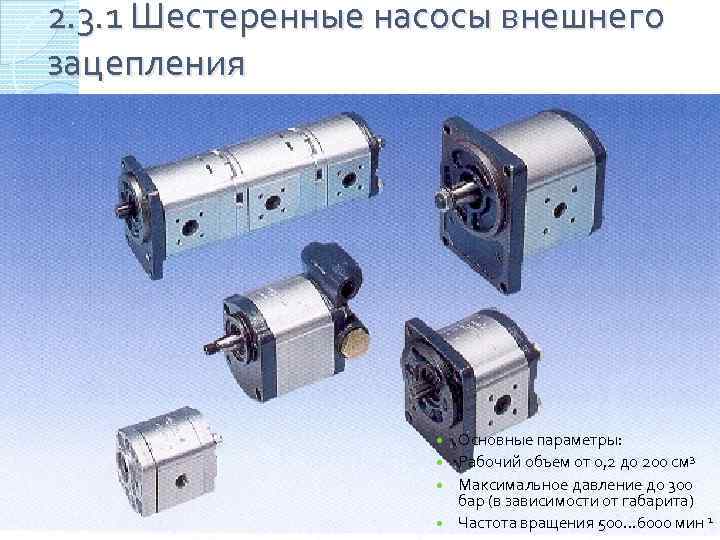 2. 3. 1 Шестеренные насосы внешнего зацепления Основные параметры: Рабочий объем от 0, 2