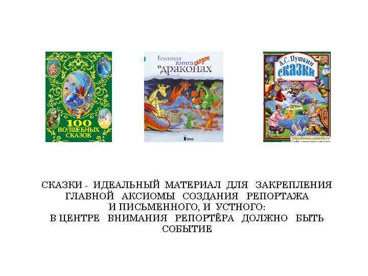 СКАЗКИ - ИДЕАЛЬНЫЙ МАТЕРИАЛ ДЛЯ ЗАКРЕПЛЕНИЯ ГЛАВНОЙ АКСИОМЫ СОЗДАНИЯ РЕПОРТАЖА И ПИСЬМЕННОГО, И УСТНОГО: