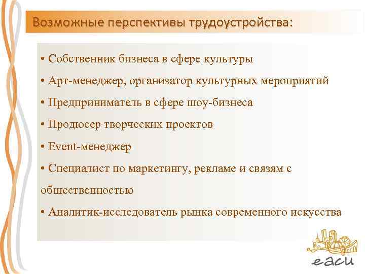 Возможные перспективы трудоустройства: • Собственник бизнеса в сфере культуры • Арт-менеджер, организатор культурных мероприятий