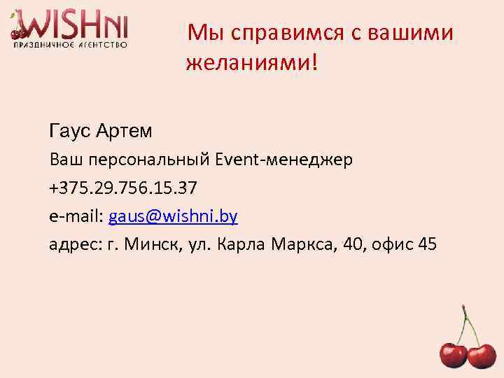  Мы справимся с вашими желаниями! Гаус Артем Ваш персональный Event-менеджер +375. 29. 756.