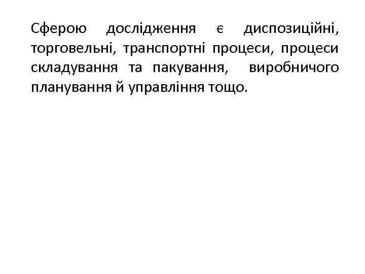 Сферою дослідження є диспозиційні, торговельні, транспортні процеси, процеси складування та пакування, виробничого планування й