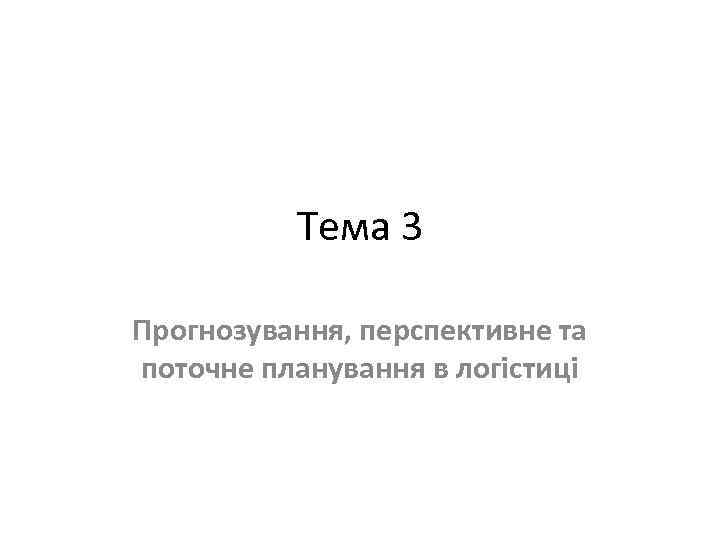 Тема 3 Прогнозування, перспективне та поточне планування в логістиці 