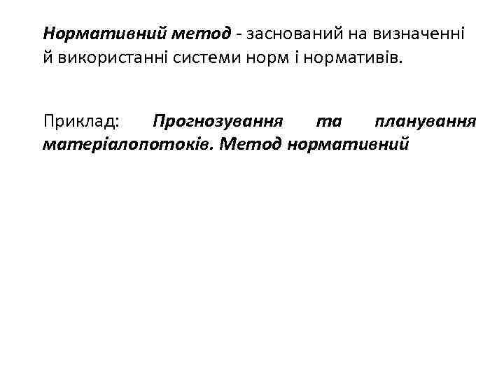 Нормативний метод - заснований на визначенні й використанні системи норм і нормативів. Приклад: Прогнозування