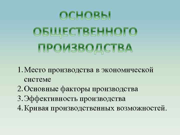 1. Место производства в экономической системе 2. Основные факторы производства 3. Эффективность производства 4.