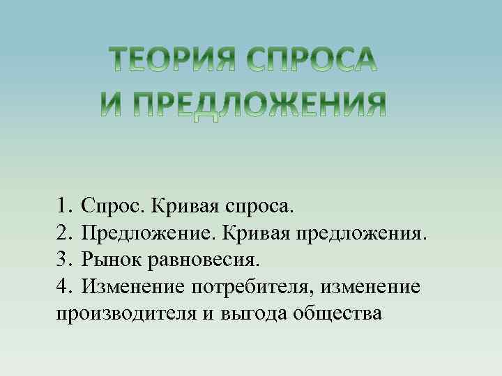 1. Спрос. Кривая спроса. 2. Предложение. Кривая предложения. 3. Рынок равновесия. 4. Изменение потребителя,