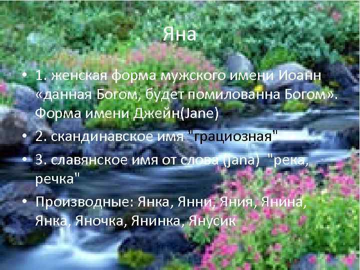 Яна • 1. женская форма мужского имени Иоанн «данная Богом, будет помилованна Богом» .