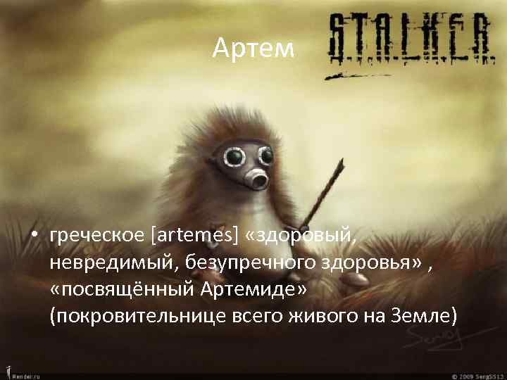 Артем • греческое [artemes] «здоровый, невредимый, безупречного здоровья» , «посвящённый Артемиде» (покровительнице всего живого