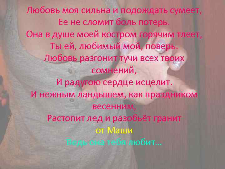 Любовь моя сильна и подождать сумеет, Ее не сломит боль потерь. Она в душе