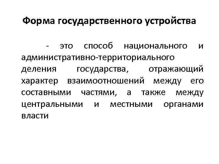 Форма государственного устройства - это способ национального и административно-территориального деления государства, отражающий характер взаимоотношений