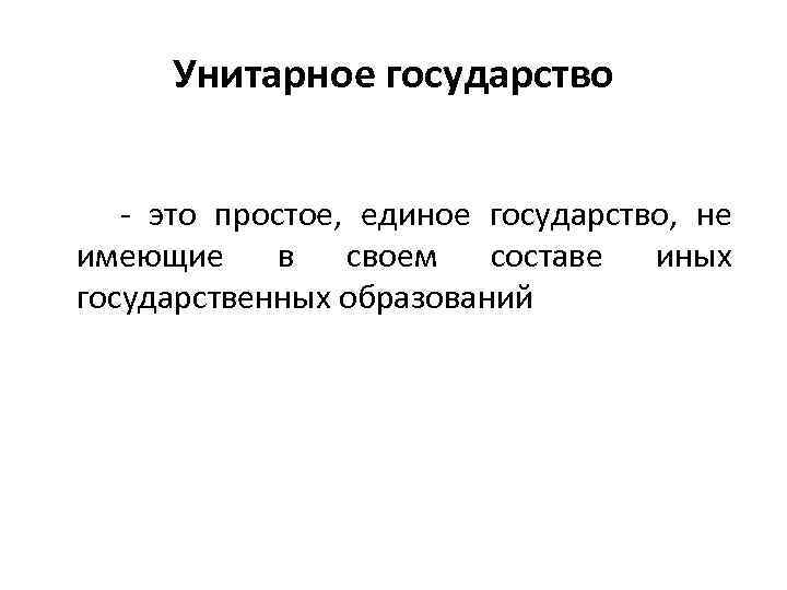 Унитарное государство - это простое, единое государство, не имеющие в своем составе иных государственных