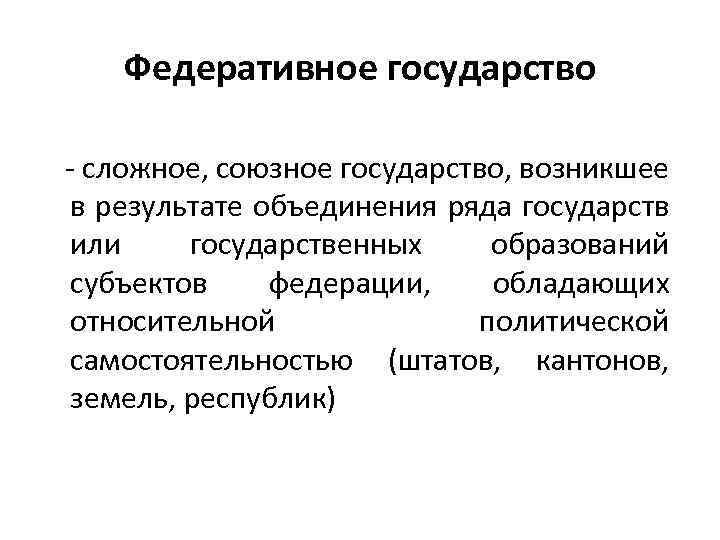 Федеративное государство - сложное, союзное государство, возникшее в результате объединения ряда государств или государственных