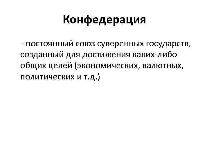 Конфедерация - постоянный союз суверенных государств, созданный для достижения каких-либо общих целей (экономических, валютных,