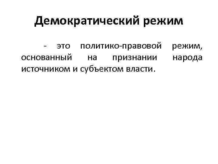 Демократический режим - это политико-правовой основанный на признании источником и субъектом власти. режим, народа