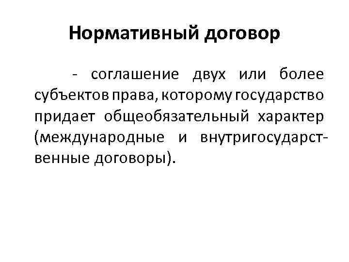 Нормативный договор - соглашение двух или более субъектов права, которому государство придает общеобязательный характер