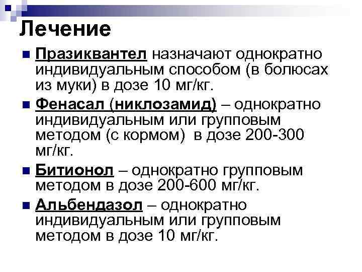 Лечение Празиквантел назначают однократно индивидуальным способом (в болюсах из муки) в дозе 10 мг/кг.