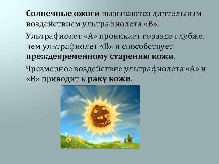  Солнечные ожоги вызываются длительным воздействием ультрафиолета «В» . Ультрафиолет «А» проникает гораздо глубже,