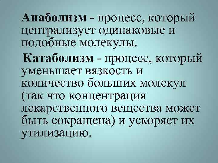  Анаболизм - процесс, который централизует одинаковые и подобные молекулы. Катаболизм - процесс, который