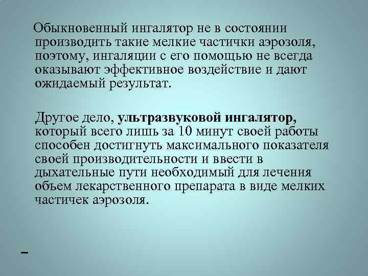 Обыкновенный ингалятор не в состоянии производить такие мелкие частички аэрозоля, поэтому, ингаляции с его