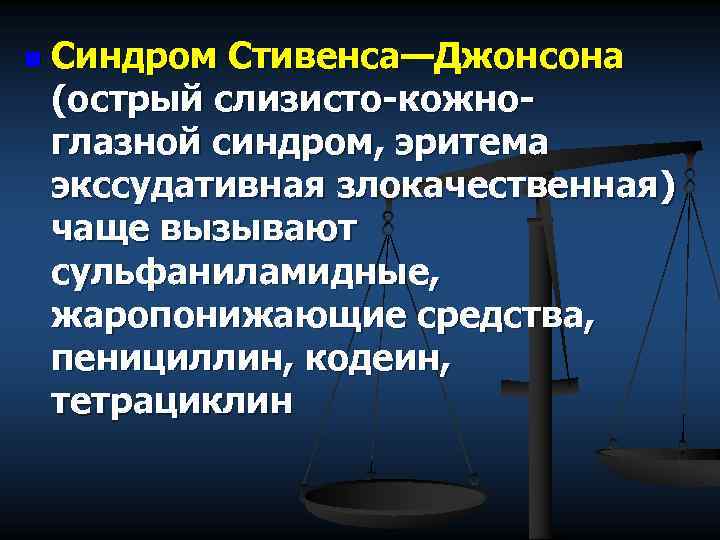 n Синдром Стивенса—Джонсона (острый слизисто-кожноглазной синдром, эритема экссудативная злокачественная) чаще вызывают сульфаниламидные, жаропонижающие средства,