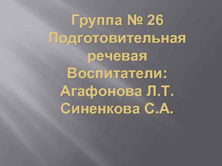 Группа № 26 Подготовительная речевая Воспитатели: Агафонова Л. Т. Синенкова С. А. 