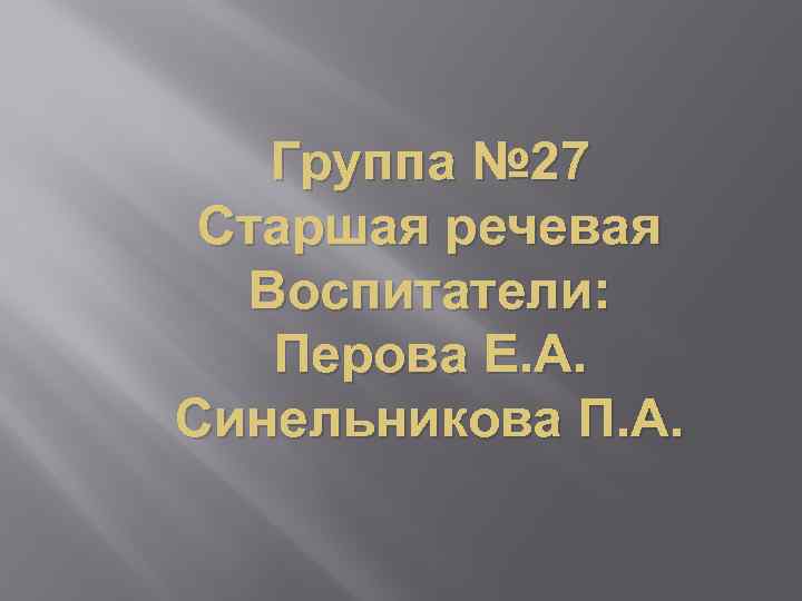 Группа № 27 Старшая речевая Воспитатели: Перова Е. А. Синельникова П. А. 