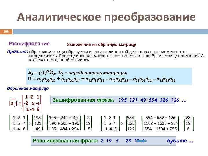 Аналитическое преобразование 106 Расшифрование Умножение на обратную матрицу Правило: обратная матрица образуется из присоединенной